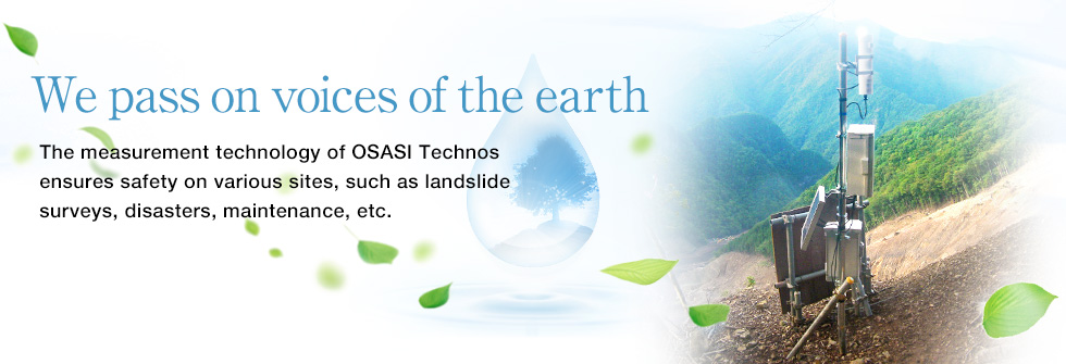 The measurement technology of OSASI Technos ensures safety on various sites, such as landslide surveys, disasters, maintenance, etc.