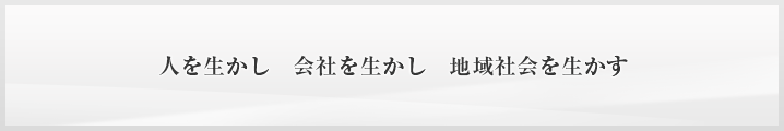 人を生かし　会社を生かし　地域社会を生かす