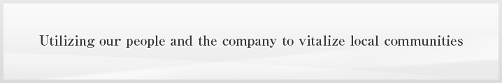 Utilizing our people and the company to vitalize local communities